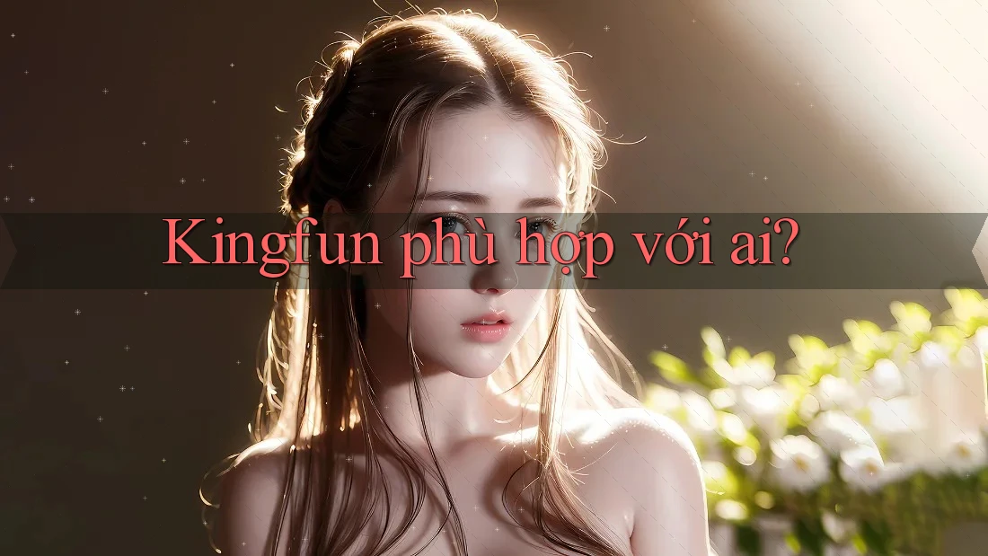 Kingfun phù hợp với ai?