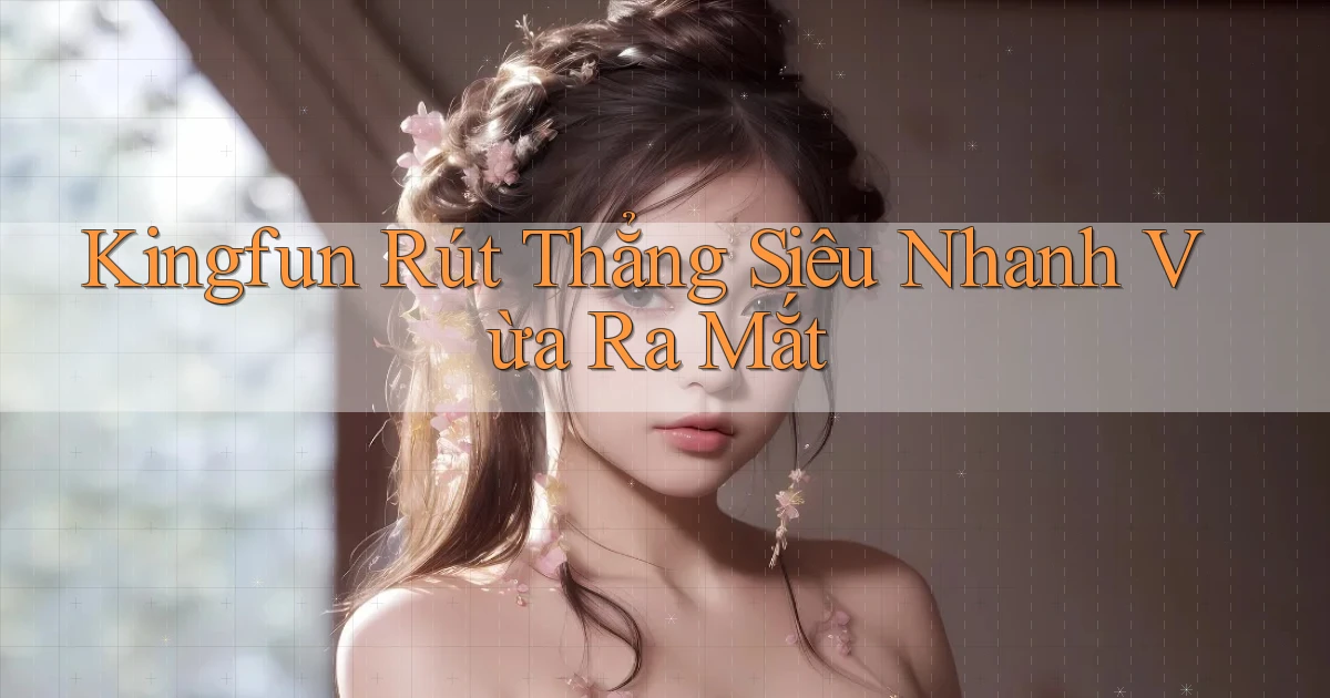 kingfun rút thẳng siêu nhanh vừa ra mắt