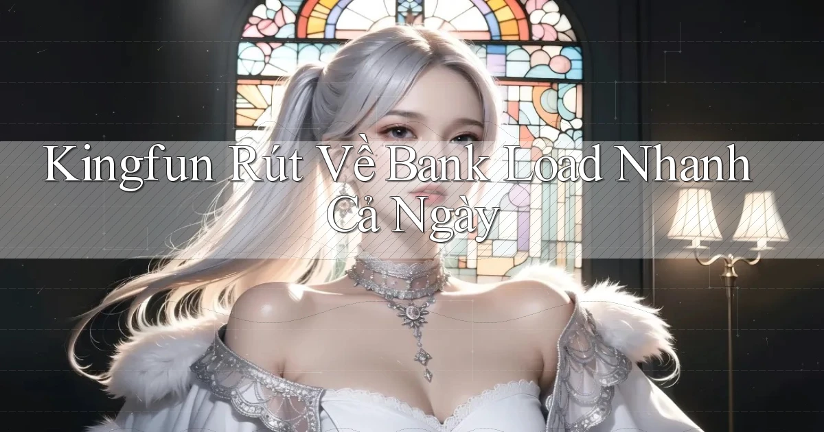 kingfun rút về bank load nhanh cả ngày