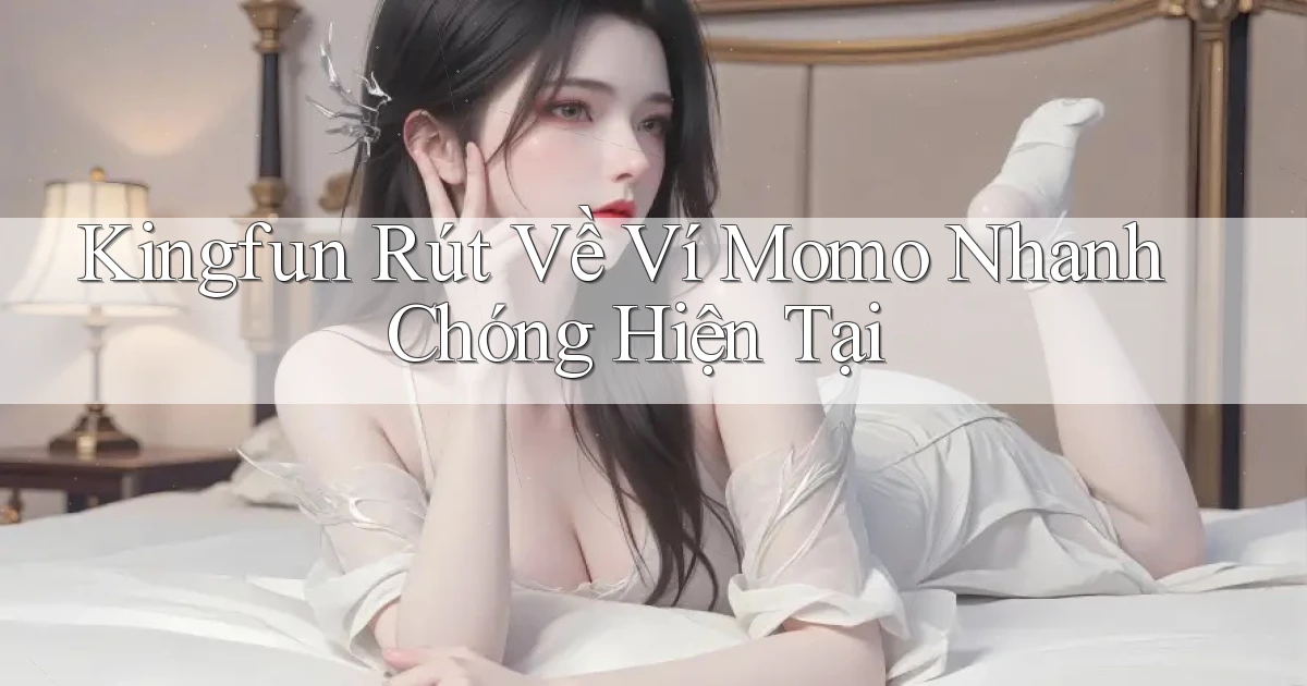 kingfun rút về ví momo nhanh chóng hiện tại