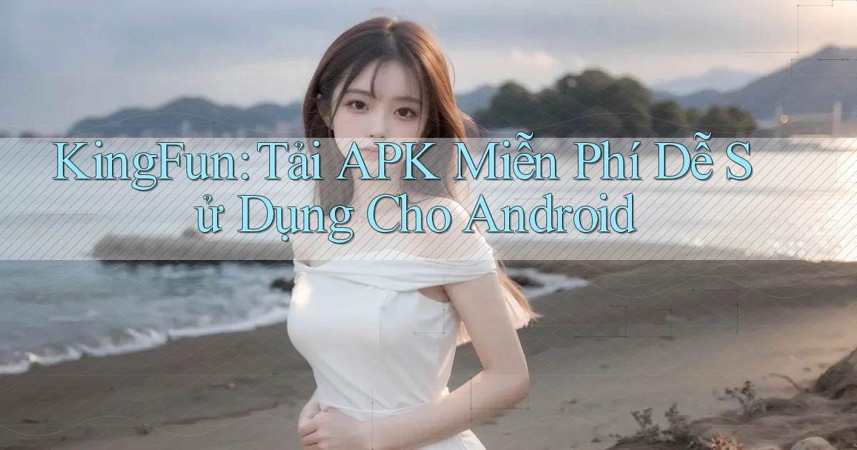 kingfun  tải apk miễn phí dễ sử dụng cho android