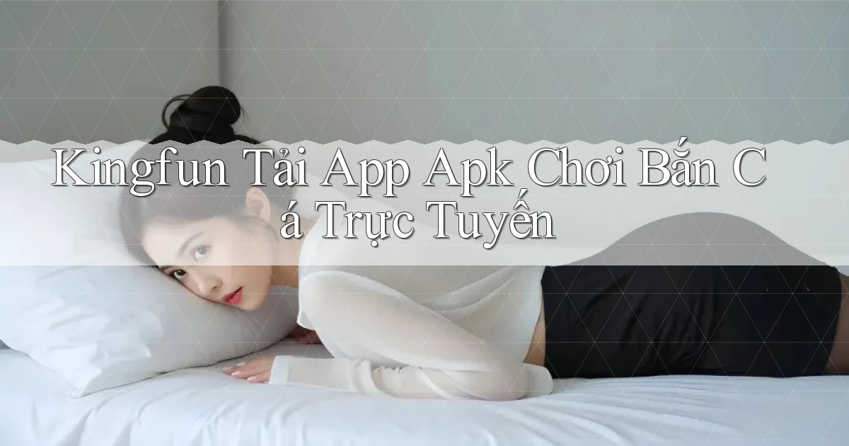 kingfun  tải app apk chơi bắn cá trực tuyến