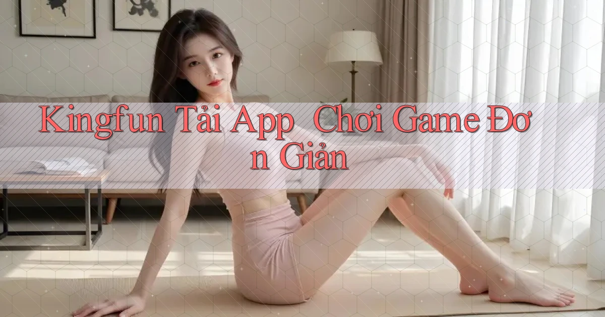 kingfun   Tải App ｜ Chơi Game Đơn Giản
