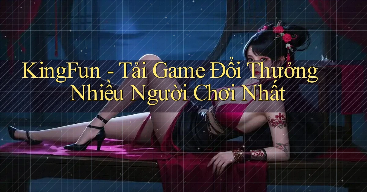 kingfun  tải game đổi thưởng nhiều người chơi nhất