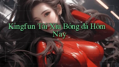 kingfun  tài xỉu bóng đá hôm nay