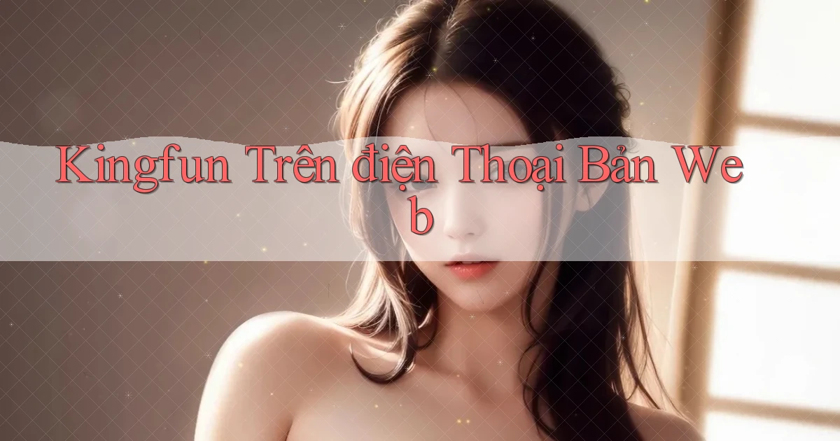 kingfun trên điện thoại bản web