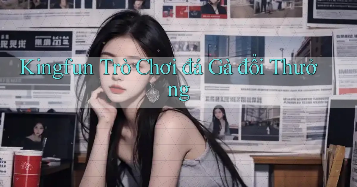 kingfun  trò chơi đá gà đổi thưởng