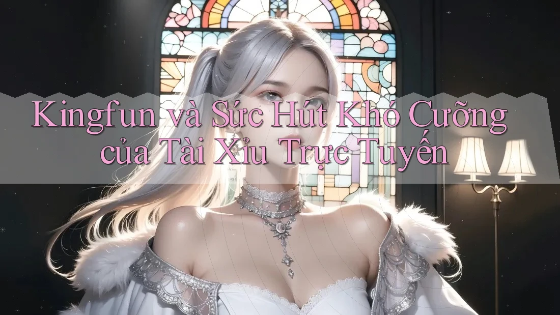 Kingfun và Sức Hút Khó Cưỡng của Tài Xỉu Trực Tuyến