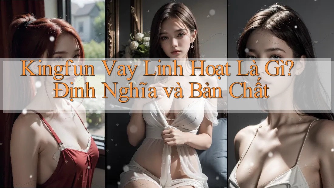 Kingfun Vay Linh Hoạt Là Gì? Định Nghĩa và Bản Chất