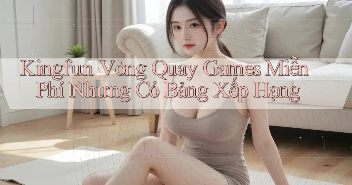 kingfun  vòng quay games miễn phí nhưng có bảng xếp hạng