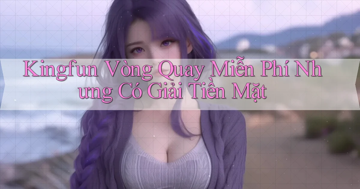 kingfun  vòng quay miễn phí nhưng có giải tiền mặt