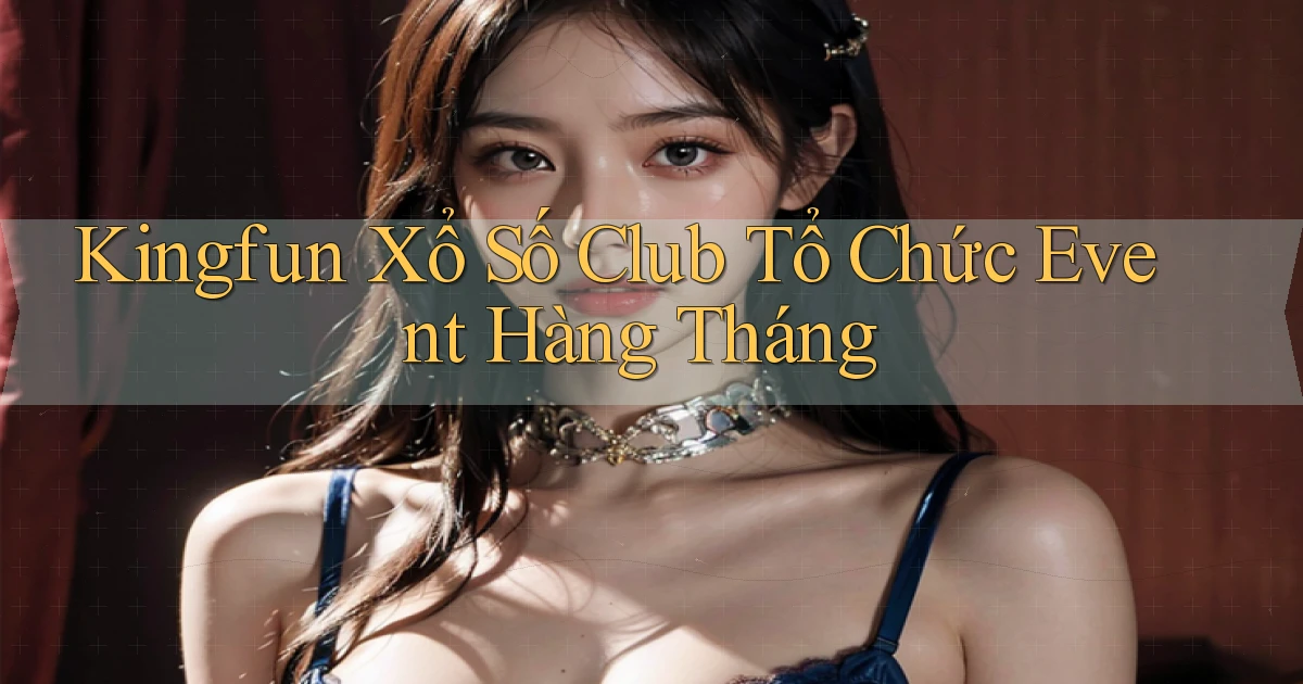 kingfun  xổ số club tổ chức event hàng tháng