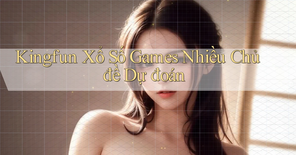 kingfun  xổ số games nhiều chủ đề dự đoán