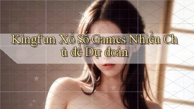 kingfun  xổ số games nhiều chủ đề dự đoán