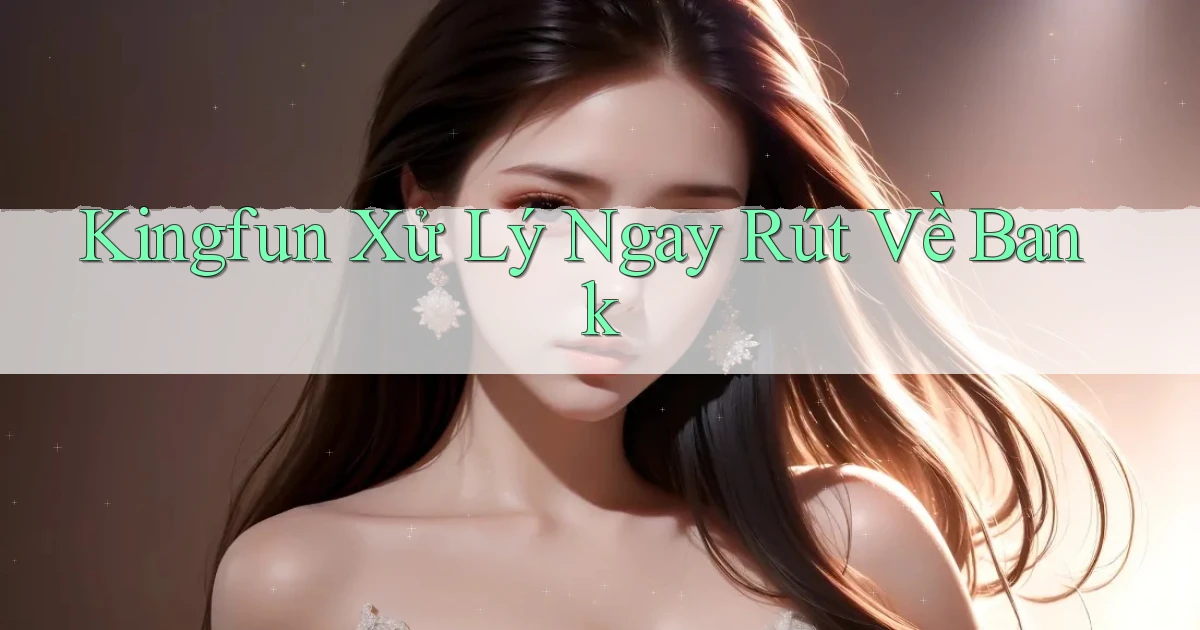 kingfun xử lý ngay rút về bank