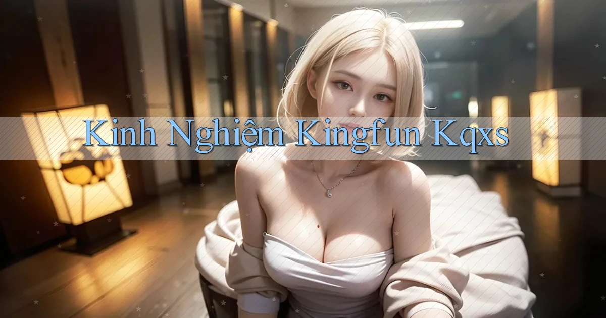 kinh nghiệm kingfun kqxs