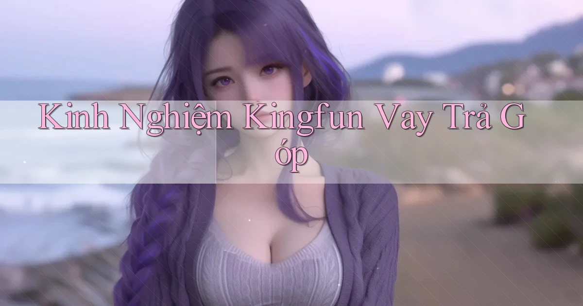 kinh nghiệm kingfun vay trả góp