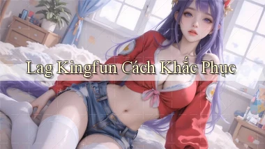lag kingfun cách khắc phục
