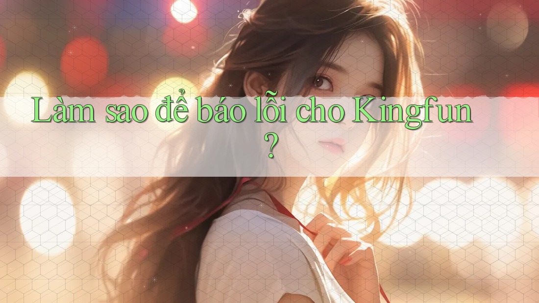 Làm sao để báo lỗi cho Kingfun?