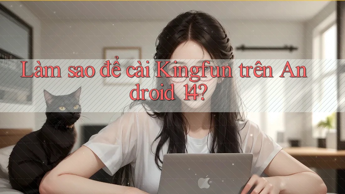 Làm sao để cài Kingfun trên Android 14?