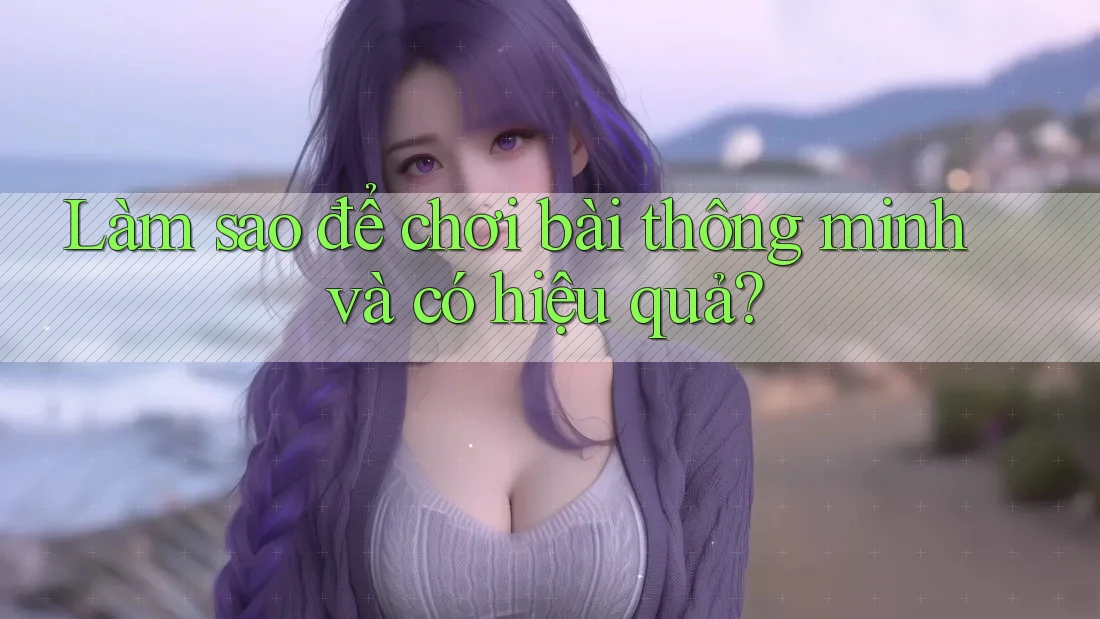 Làm sao để chơi bài thông minh và có hiệu quả?