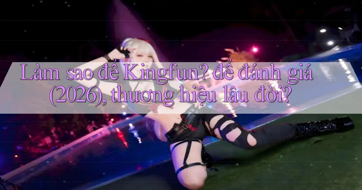 Làm sao để Kingfun để đánh giá (2026), thương hiệu lâu đời