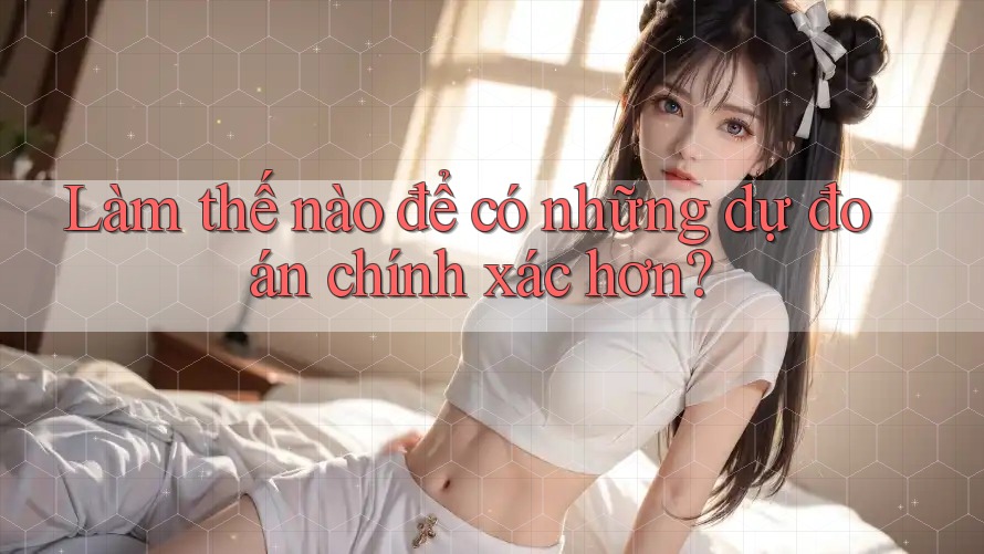 Làm thế nào để có những dự đoán chính xác hơn?