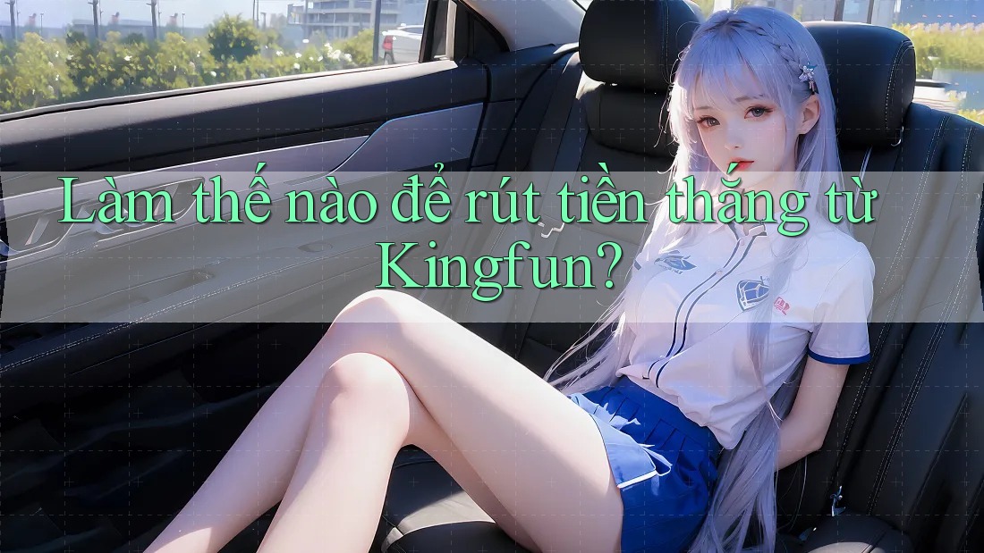 Làm thế nào để rút tiền thắng từ Kingfun?