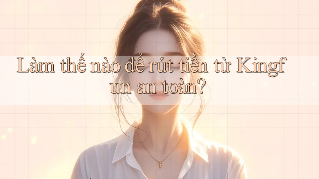 Làm thế nào để rút tiền từ Kingfun an toàn?