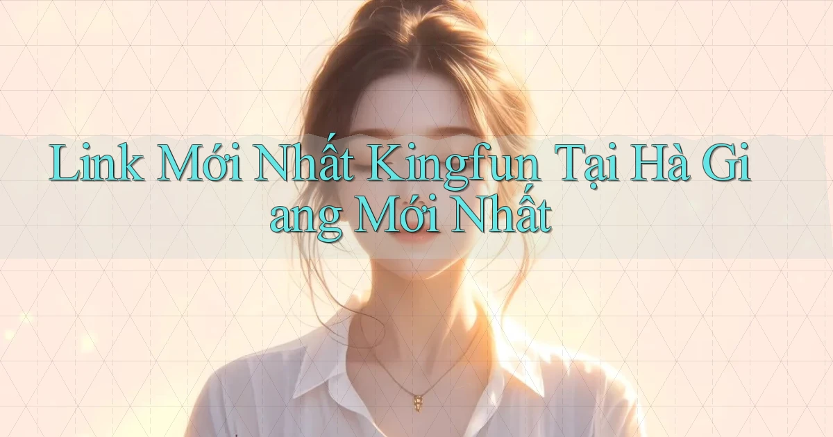 link mới nhất kingfun tại Hà Giang mới nhất