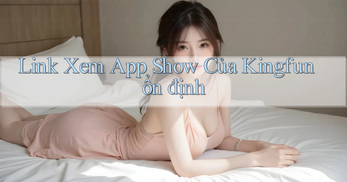 link xem app show của kingfun ổn định