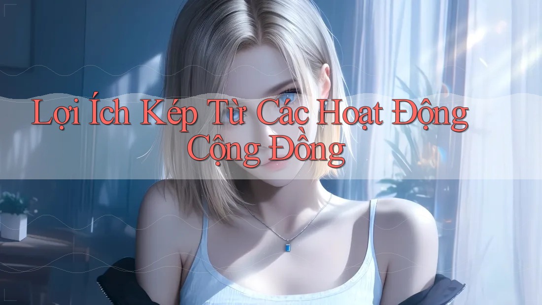 Lợi Ích Kép Từ Các Hoạt Động Cộng Đồng