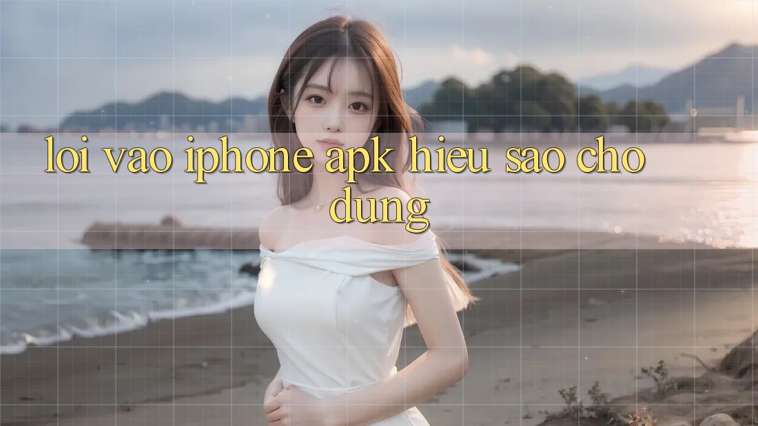 “Lối vào iPhone APK” – Hiểu sao cho đúng?