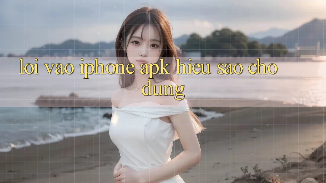 “Lối vào iPhone APK” – Hiểu sao cho đúng?