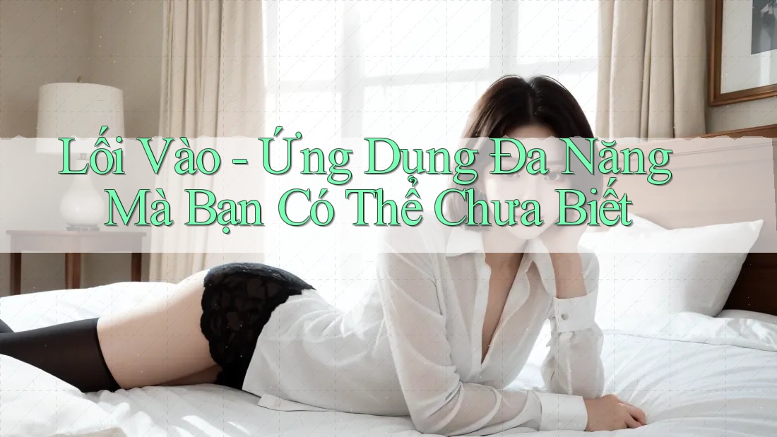Lối Vào - Ứng Dụng Đa Năng Mà Bạn Có Thể Chưa Biết