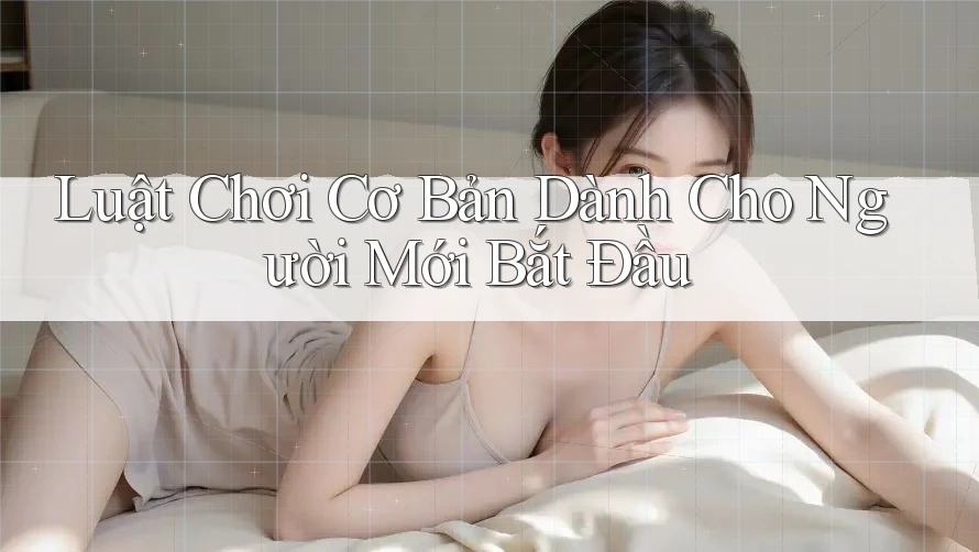 Luật Chơi Cơ Bản Dành Cho Người Mới Bắt Đầu