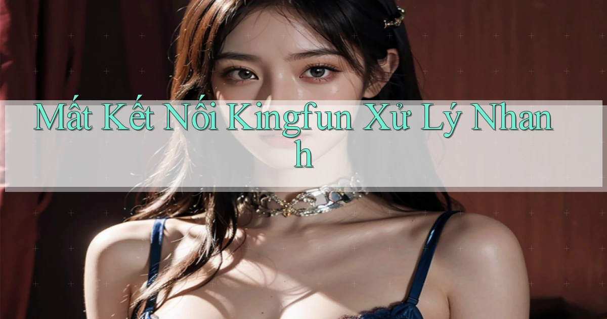 mất kết nối kingfun xử lý nhanh