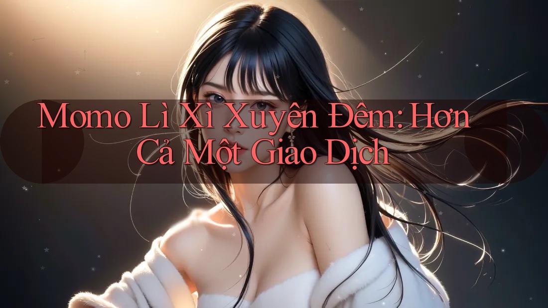 Momo Lì Xì Xuyên Đêm: Hơn Cả Một Giao Dịch