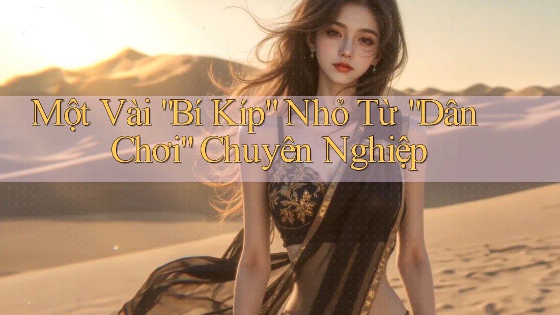 Một Vài “Bí Kíp” Nhỏ Từ “Dân Chơi” Chuyên Nghiệp