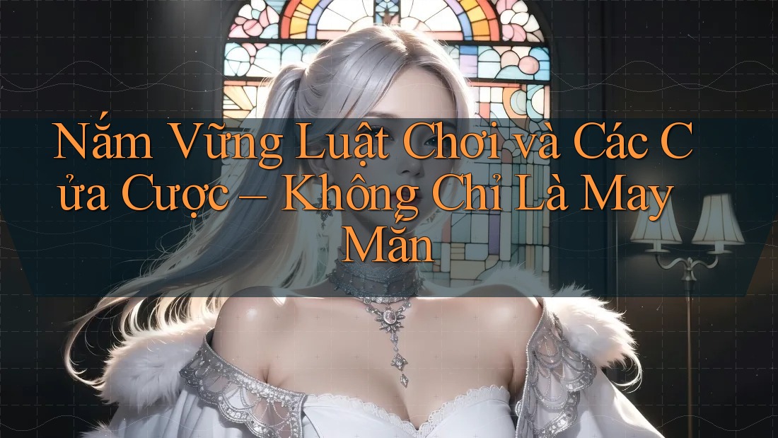 Nắm Vững Luật Chơi và Các Cửa Cược – Không Chỉ Là May Mắn