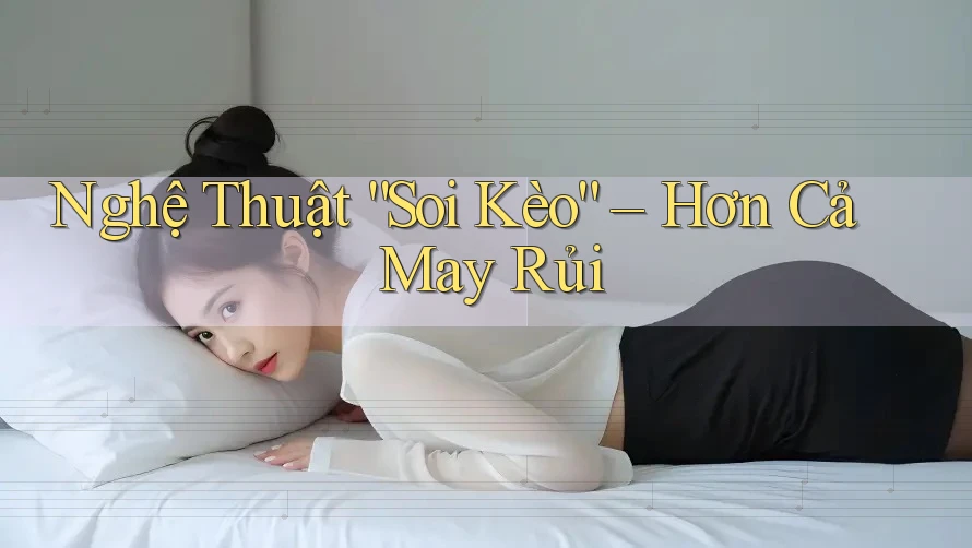 Nghệ Thuật “Soi Kèo” – Hơn Cả May Rủi