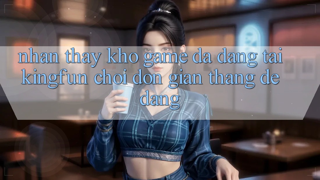 Nhận thấy Kho Game Đa Dạng Tại Kingfun – “Chơi Đơn Giản, Thắng Dễ Dàng”