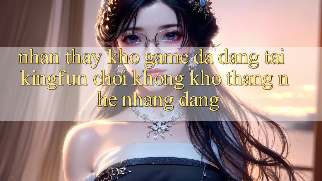 Nhận thấy Kho Game Đa Dạng Tại Kingfun – “Chơi Không khó, Thắng Nhẹ nhàng Dàng”