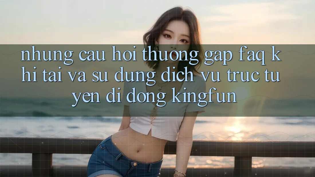 Những Câu Hỏi Thường Gặp (FAQ) Khi Tải Và Sử Dụng Dịch vụ trực tuyến di động Kingfun