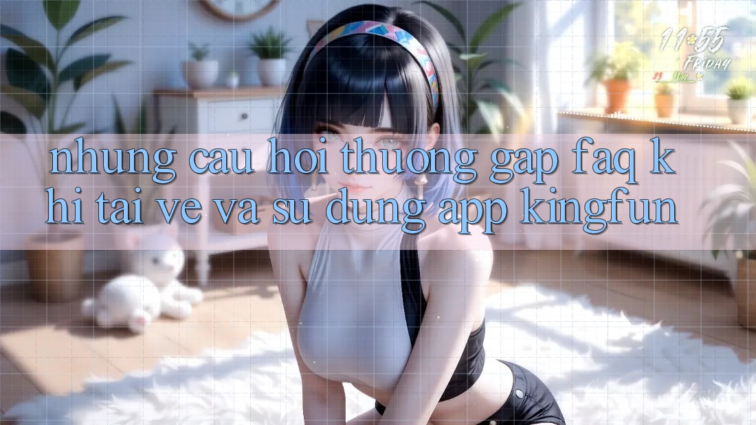 Những Câu Hỏi Thường Gặp (FAQ) Khi Tải về Và Sử Dụng App Kingfun