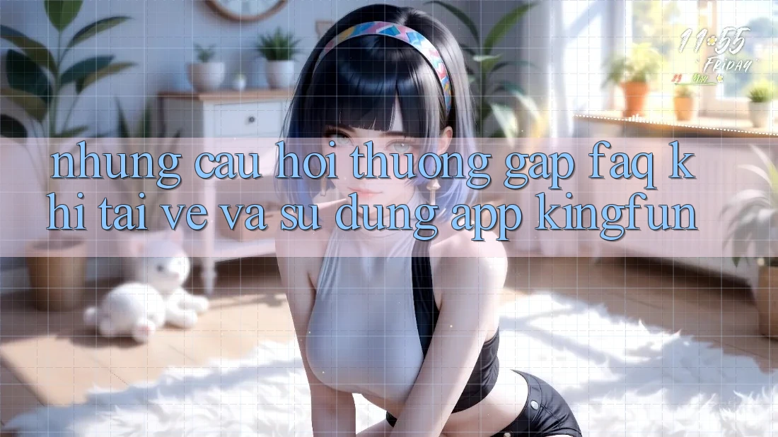 Những Câu Hỏi Thường Gặp (FAQ) Khi Tải về Và Sử Dụng App Kingfun