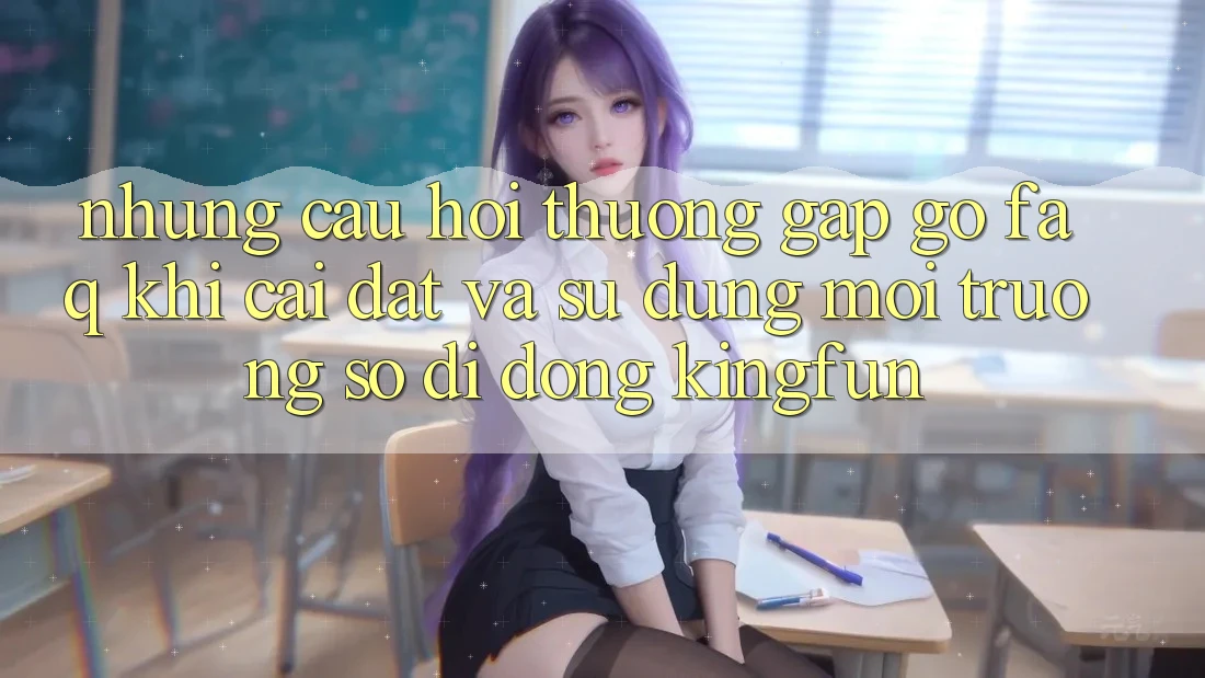 Những Câu Hỏi Thường Gặp gỡ (FAQ) Khi Cài đặt Và Sử Dụng Môi trường số di động Kingfun