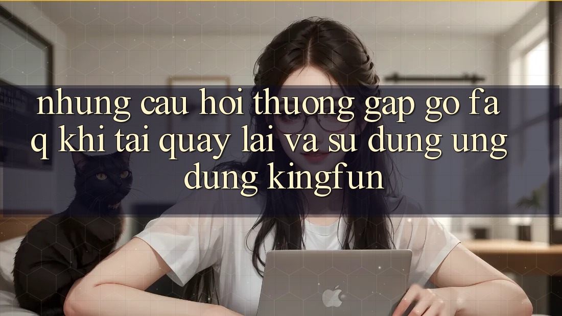 Những Câu Hỏi Thường Gặp gỡ (FAQ) Khi Tải quay lại Và Sử Dụng Ứng dụng Kingfun