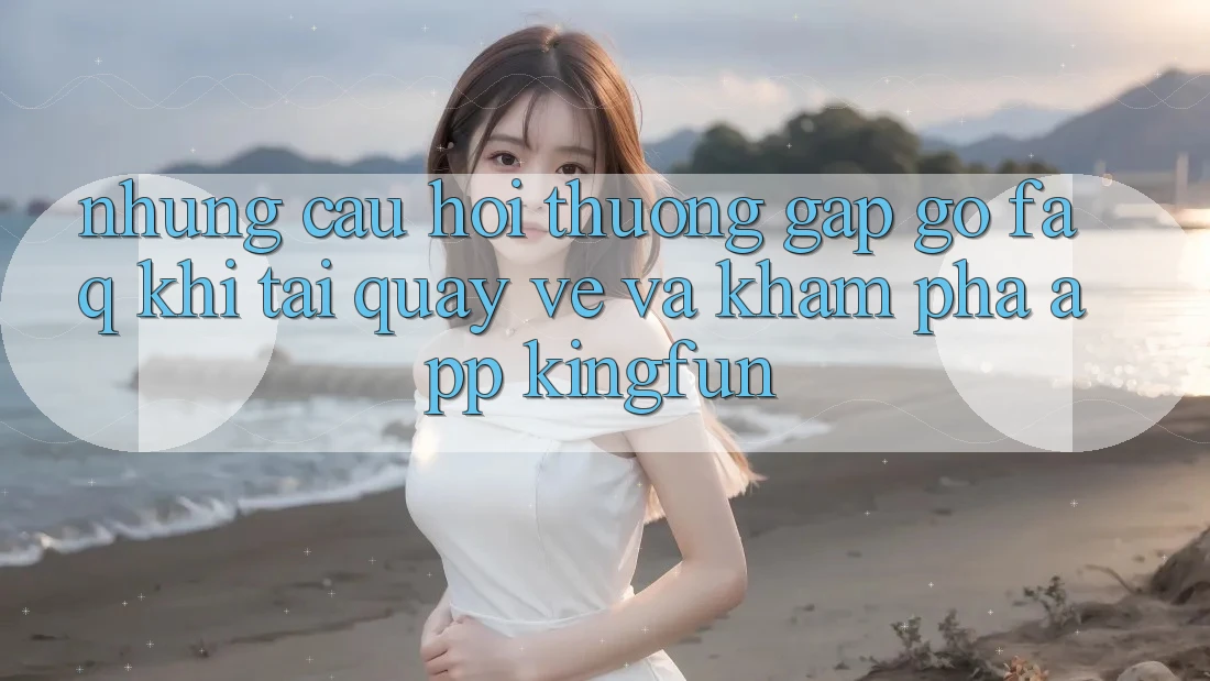 Những Câu Hỏi Thường Gặp gỡ (FAQ) Khi Tải quay về Và Khám phá App Kingfun