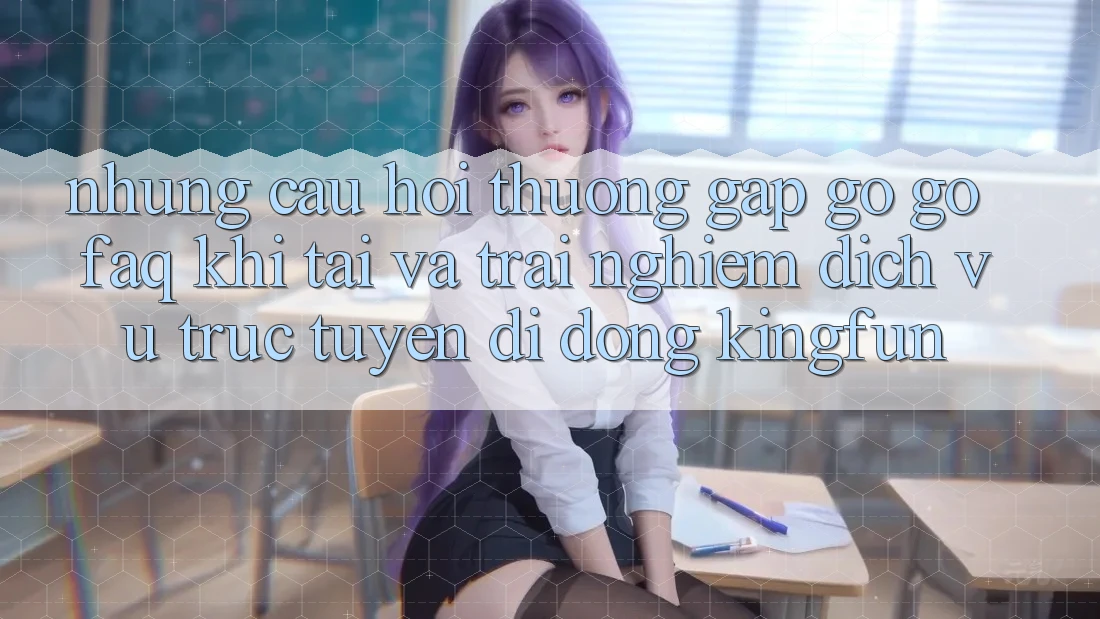 Những Câu Hỏi Thường Gặp gỡ gỡ (FAQ) Khi Tải Và Trải nghiệm Dịch vụ trực tuyến di động Kingfun